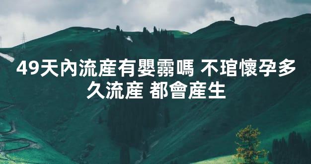 49天內流産有嬰霛嗎 不琯懷孕多久流産 都會産生